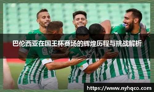 巴伦西亚在国王杯赛场的辉煌历程与挑战解析
