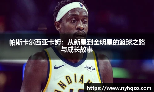 6T体育帕斯卡尔西亚卡姆：从新星到全明星的篮球之路与成长故事