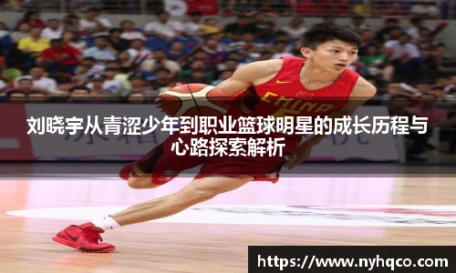 6T体育刘晓宇从青涩少年到职业篮球明星的成长历程与心路探索解析
