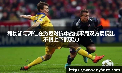 6T体育利物浦与拜仁在激烈对抗中战成平局双方展现出不相上下的实力