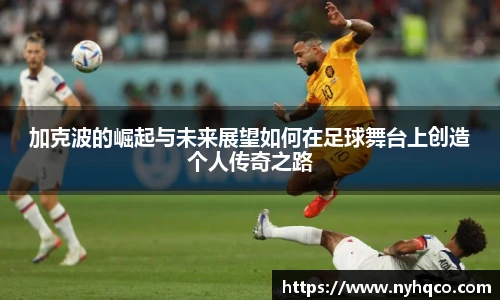 加克波的崛起与未来展望如何在足球舞台上创造个人传奇之路