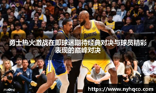 勇士热火激战在即球迷期待经典对决与球员精彩表现的巅峰对决