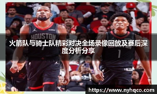 6T体育火箭队与骑士队精彩对决全场录像回放及赛后深度分析分享